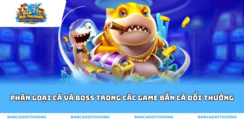 Phân loại cá và boss trong các game bắn cá đổi thưởng